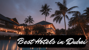 Best Hotels in Dubai for a luxury Vacation - Detailed Guide
